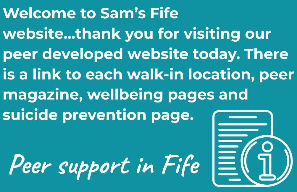 Infographic with picture of outline of a page and an info. i. in a circle. The text states. Welcome to Sam’s Fife website...thank you for visiting our peer developed website today. There is a link to each walk-in location, peer magazine, wellbeing pages and suicide prevention page. Peer support in Fife.